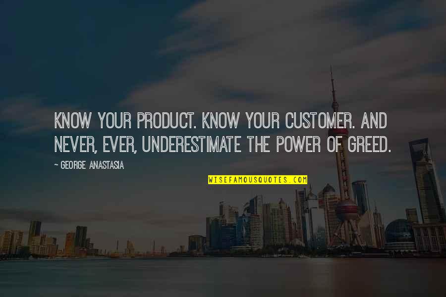 Never Underestimate The Power Of Quotes By George Anastasia: Know your product. Know your customer. And never,