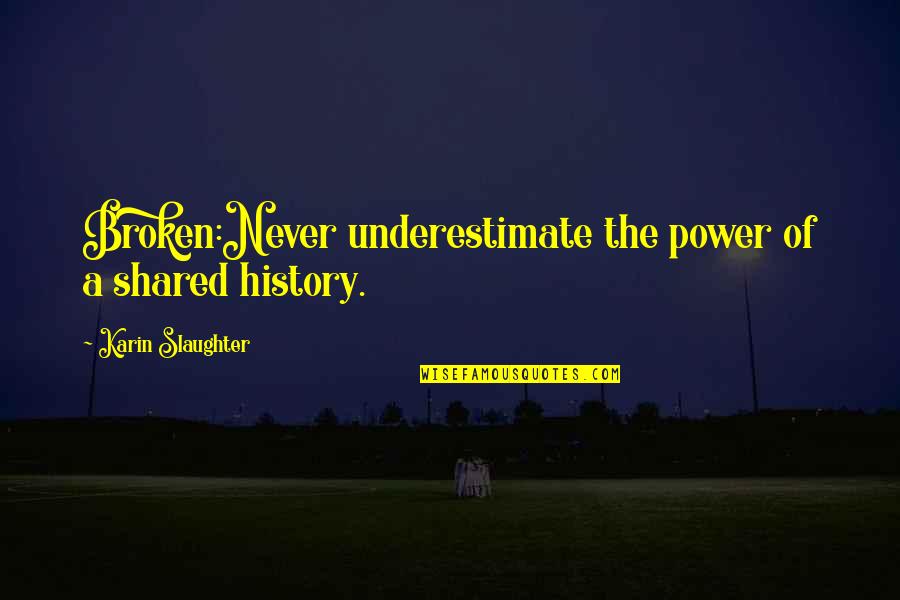 Never Underestimate The Power Of Quotes By Karin Slaughter: Broken:Never underestimate the power of a shared history.