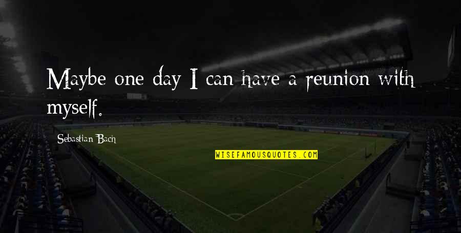 Never Understand Feelings Quotes By Sebastian Bach: Maybe one day I can have a reunion Never Understand Feelings Quotes By Sebastian Bach: Maybe one day I can have a reunion