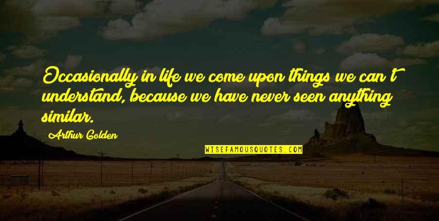 Never Understand Life Quotes By Arthur Golden: Occasionally in life we come upon things we