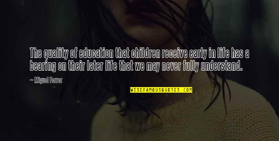 Never Understand Life Quotes By Miguel Ferrer: The quality of education that children receive early