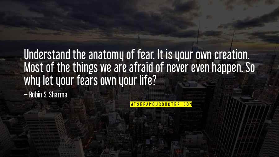 Never Understand Life Quotes By Robin S. Sharma: Understand the anatomy of fear. It is your