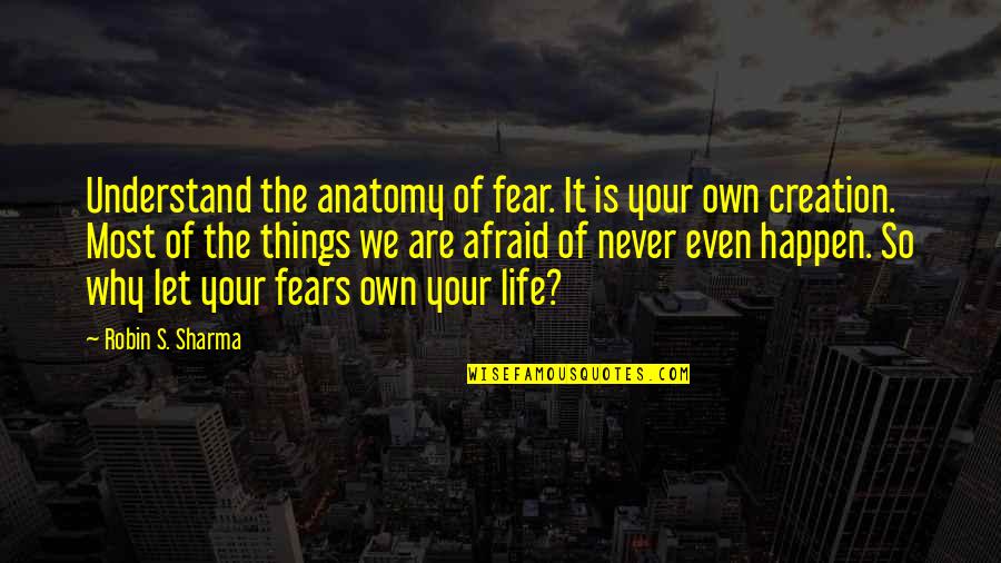 Never Understand Why Quotes By Robin S. Sharma: Understand the anatomy of fear. It is your