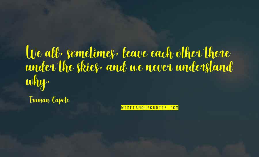 Never Understand Why Quotes By Truman Capote: We all, sometimes, leave each other there under