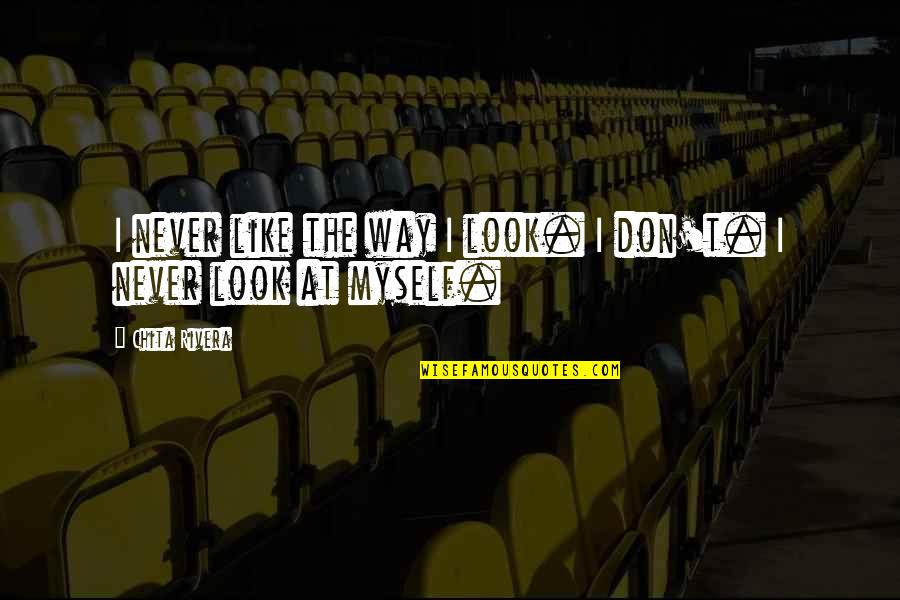 Never Walk A Mile In My Shoes Quotes By Chita Rivera: I never like the way I look. I