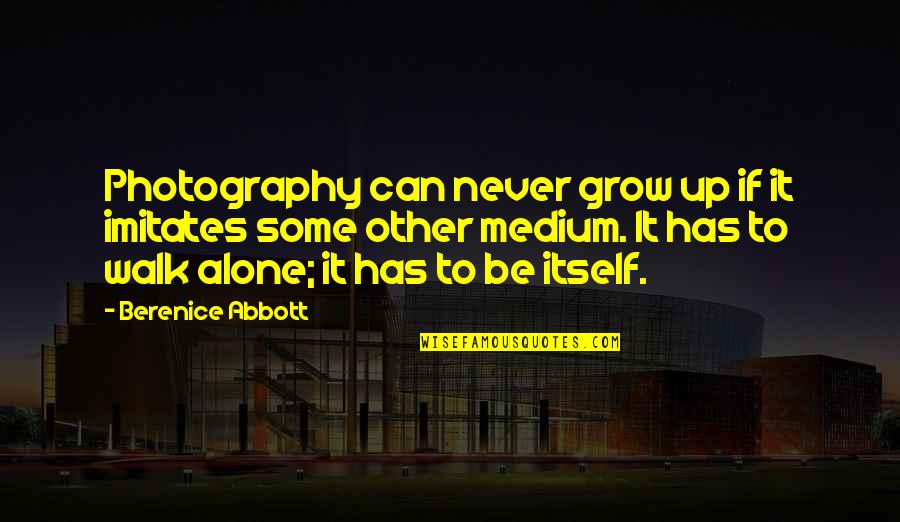 Never Walk Alone Quotes By Berenice Abbott: Photography can never grow up if it imitates Never Walk Alone Quotes By Berenice Abbott: Photography can never grow up if it imitates