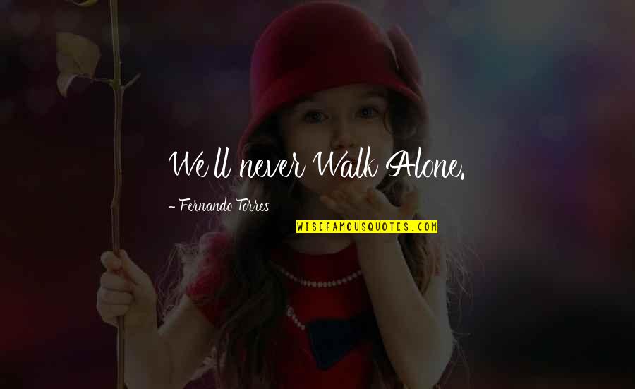 Never Walk Alone Quotes By Fernando Torres: We'll never Walk Alone. Never Walk Alone Quotes By Fernando Torres: We'll never Walk Alone.