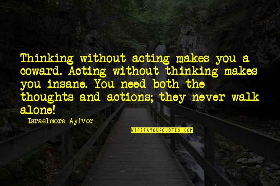 Never Walk Alone Quotes By Israelmore Ayivor: Thinking without acting makes you a coward. Acting Never Walk Alone Quotes By Israelmore Ayivor: Thinking without acting makes you a coward. Acting