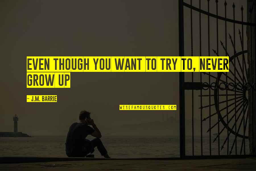 Never Want To Grow Up Quotes By J.M. Barrie: Even though you want to try to, never
