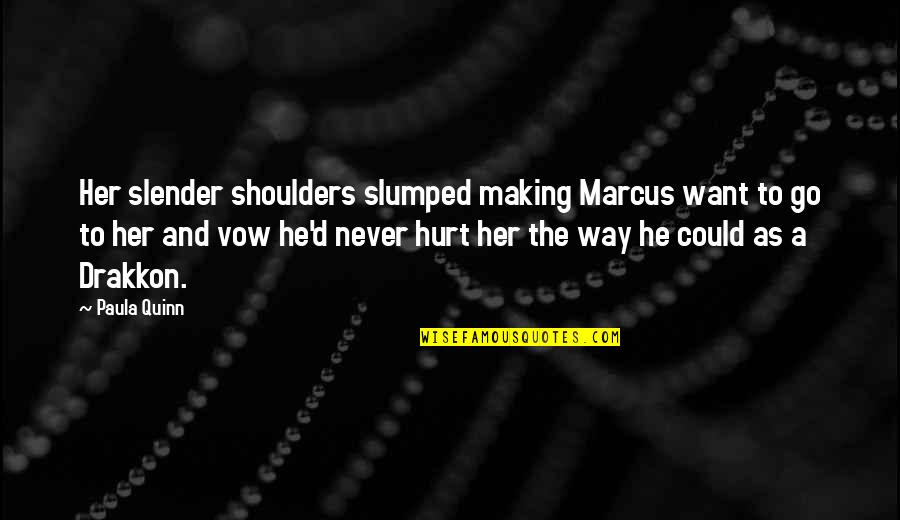 Never Want To Hurt You Quotes By Paula Quinn: Her slender shoulders slumped making Marcus want to Never Want To Hurt You Quotes By Paula Quinn: Her slender shoulders slumped making Marcus want to