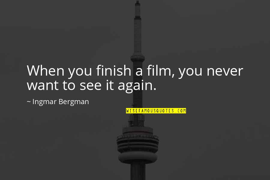 Never Want To See You Again Quotes By Ingmar Bergman: When you finish a film, you never want