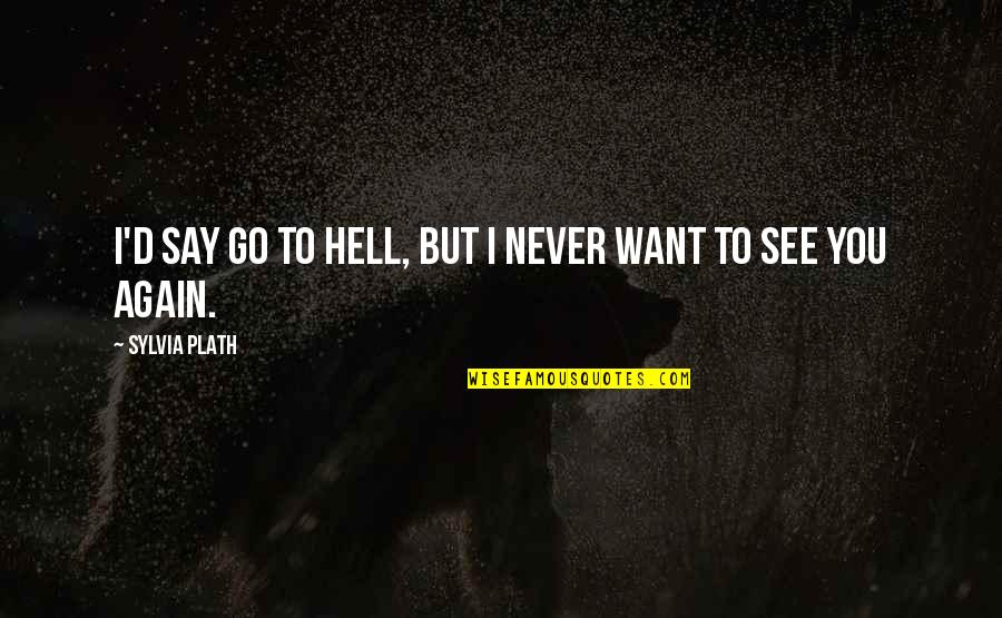 Never Want To See You Again Quotes By Sylvia Plath: I'd say go to hell, but I never