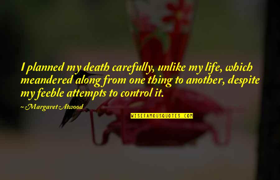 Never Wanting To Love Again Quotes By Margaret Atwood: I planned my death carefully, unlike my life,