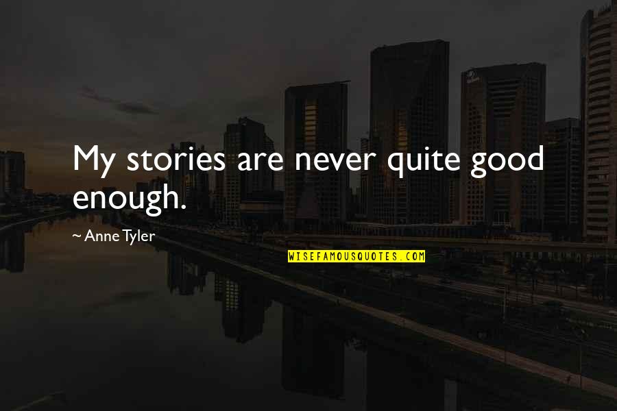 Never Was Good Enough Quotes By Anne Tyler: My stories are never quite good enough.