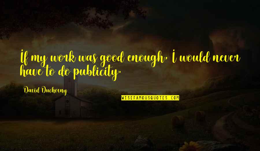 Never Was Good Enough Quotes By David Duchovny: If my work was good enough, I would