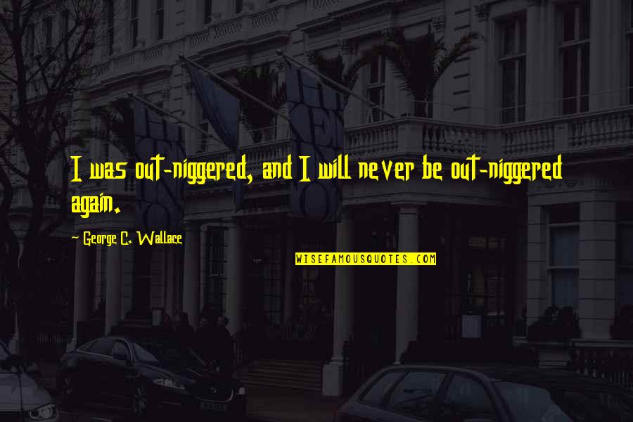 Never Was Quotes By George C. Wallace: I was out-niggered, and I will never be Never Was Quotes By George C. Wallace: I was out-niggered, and I will never be