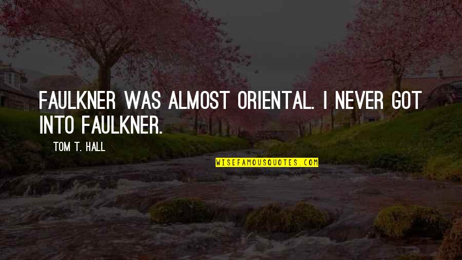 Never Was Quotes By Tom T. Hall: Faulkner was almost oriental. I never got into Never Was Quotes By Tom T. Hall: Faulkner was almost oriental. I never got into
