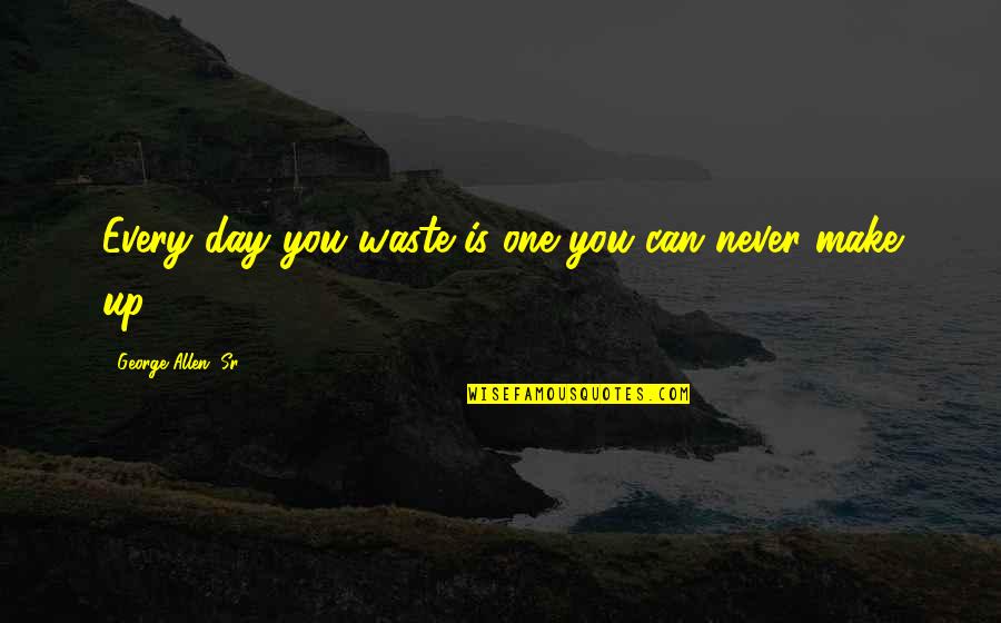 Never Waste A Day Quotes By George Allen, Sr.: Every day you waste is one you can Never Waste A Day Quotes By George Allen, Sr.: Every day you waste is one you can
