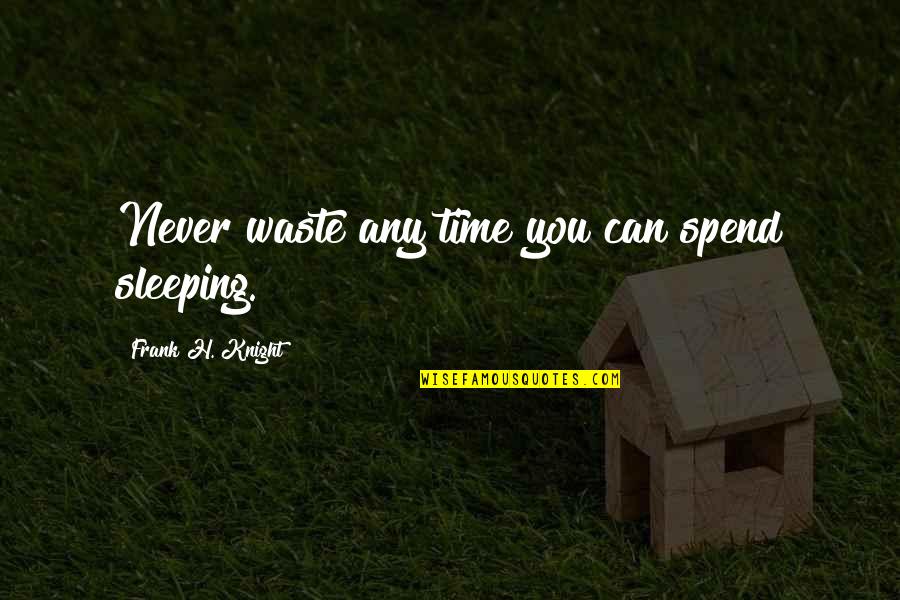 Never Waste Time Quotes By Frank H. Knight: Never waste any time you can spend sleeping.