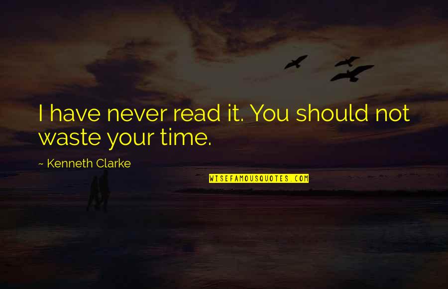 Never Waste Time Quotes By Kenneth Clarke: I have never read it. You should not