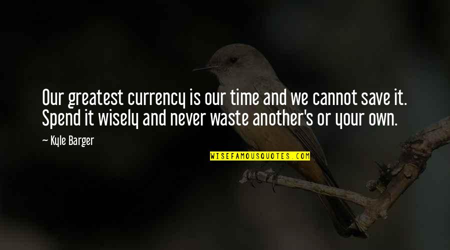 Never Waste Time Quotes By Kyle Barger: Our greatest currency is our time and we
