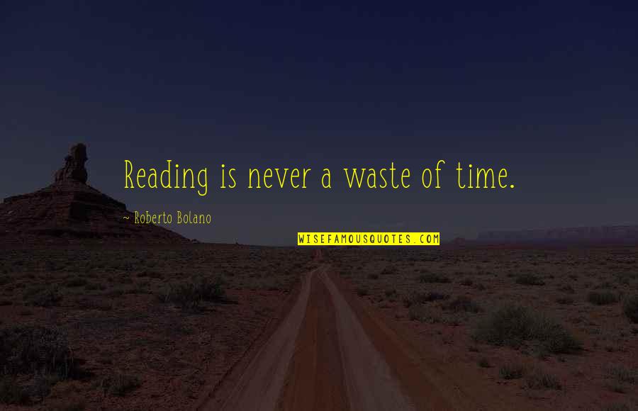 Never Waste Time Quotes By Roberto Bolano: Reading is never a waste of time.
