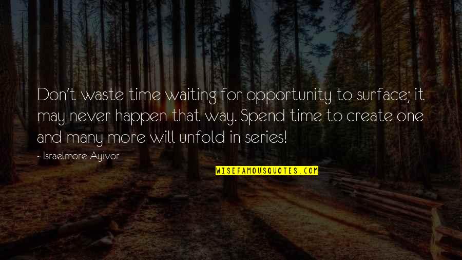Never Waste Your Time Quotes By Israelmore Ayivor: Don't waste time waiting for opportunity to surface; Never Waste Your Time Quotes By Israelmore Ayivor: Don't waste time waiting for opportunity to surface;