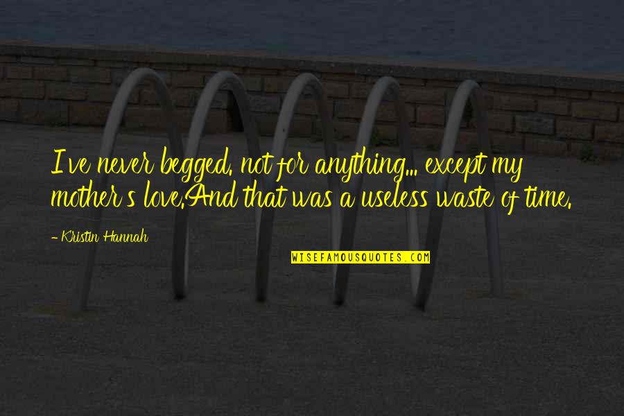 Never Waste Your Time Quotes By Kristin Hannah: I've never begged. not for anything... except my Never Waste Your Time Quotes By Kristin Hannah: I've never begged. not for anything... except my