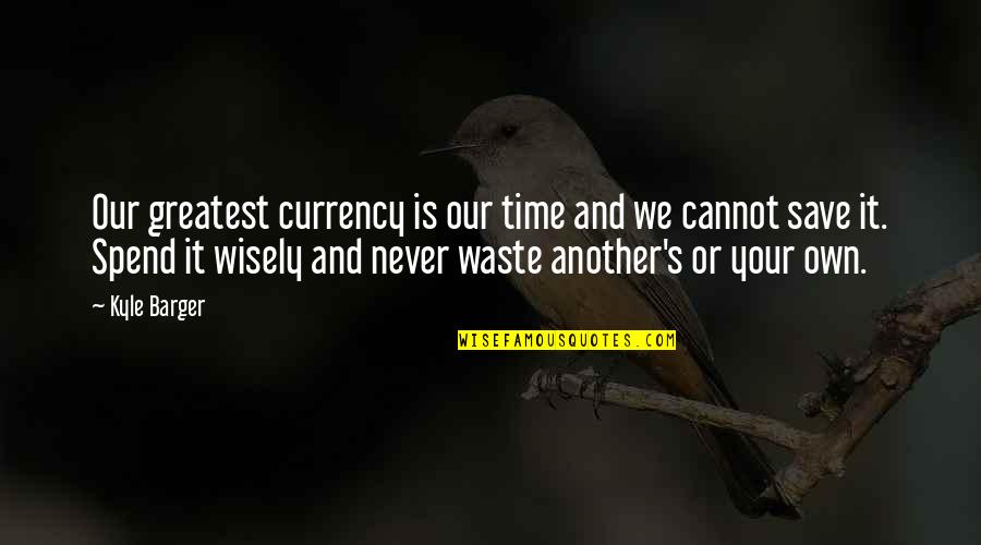 Never Waste Your Time Quotes By Kyle Barger: Our greatest currency is our time and we Never Waste Your Time Quotes By Kyle Barger: Our greatest currency is our time and we