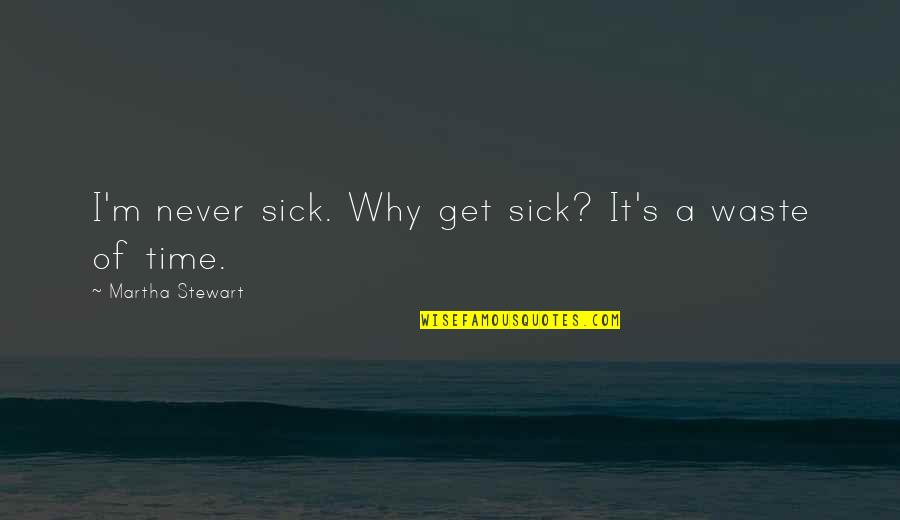 Never Waste Your Time Quotes By Martha Stewart: I'm never sick. Why get sick? It's a Never Waste Your Time Quotes By Martha Stewart: I'm never sick. Why get sick? It's a