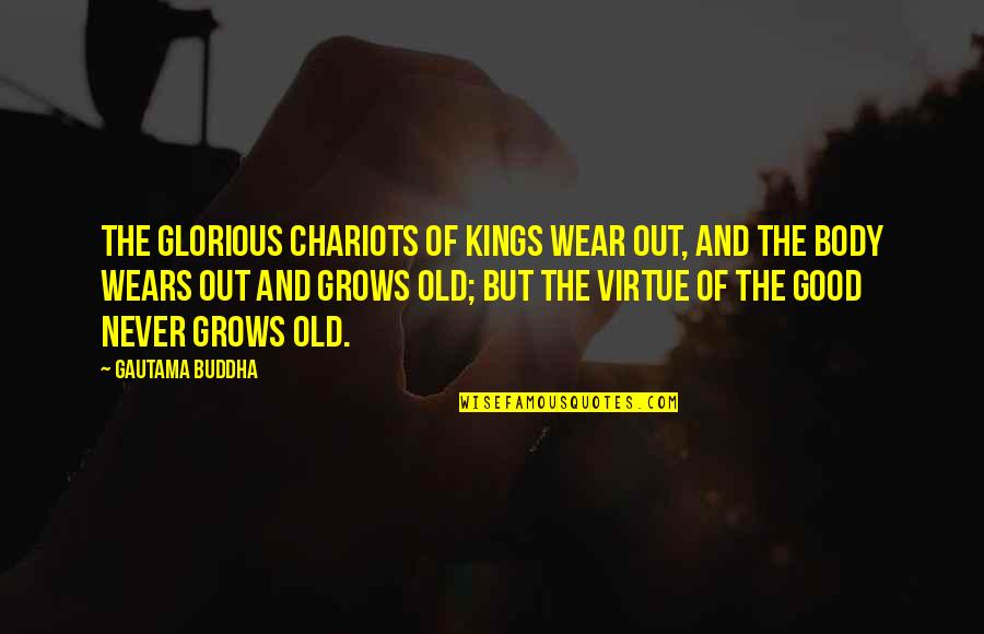 Never Wear Out Quotes By Gautama Buddha: The glorious chariots of kings wear out, and