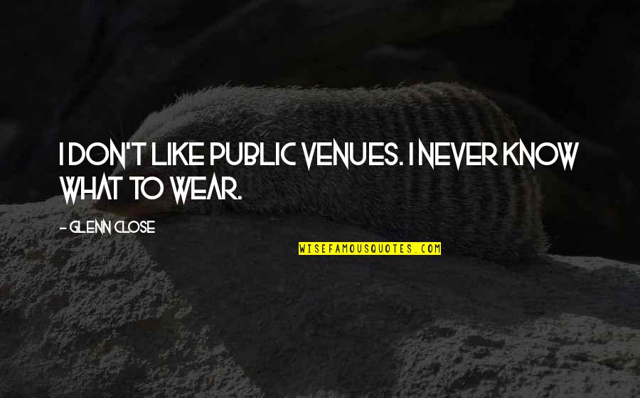 Never Wear Out Quotes By Glenn Close: I don't like public venues. I never know