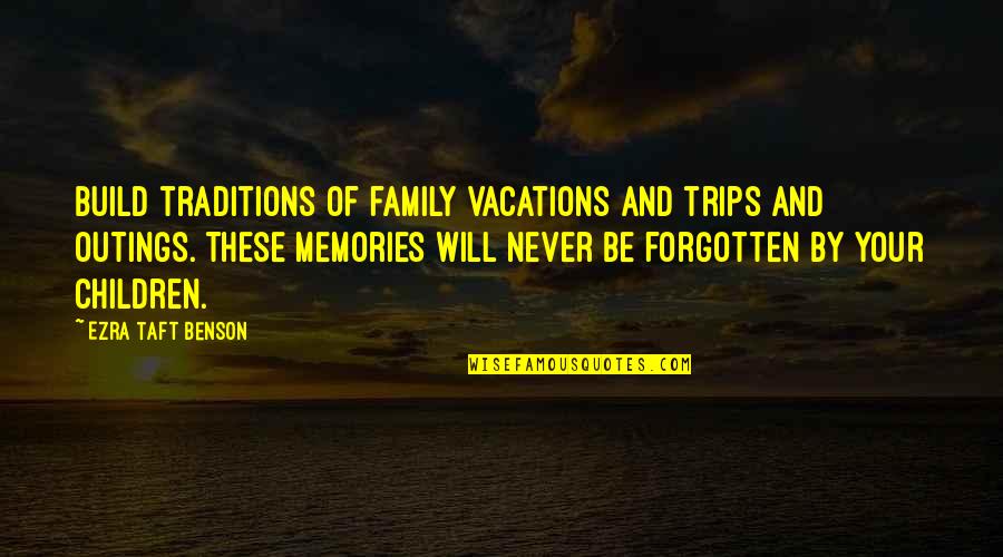 Never Will Be Forgotten Quotes By Ezra Taft Benson: Build traditions of family vacations and trips and