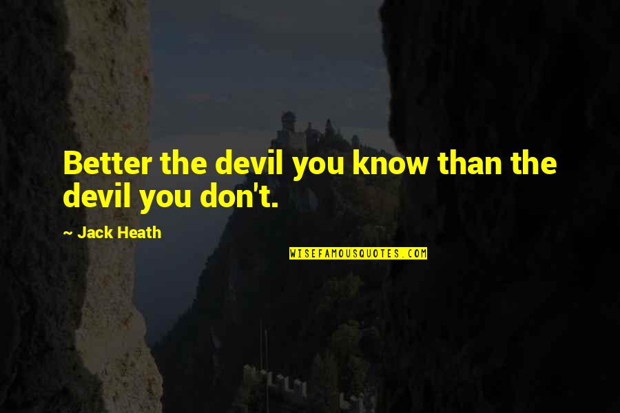 Never Will Be Forgotten Quotes By Jack Heath: Better the devil you know than the devil Never Will Be Forgotten Quotes By Jack Heath: Better the devil you know than the devil