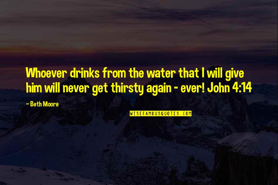 Never Will I Ever Quotes By Beth Moore: Whoever drinks from the water that I will Never Will I Ever Quotes By Beth Moore: Whoever drinks from the water that I will