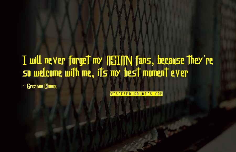 Never Will I Ever Quotes By Greyson Chance: I will never forget my ASIAN fans, because Never Will I Ever Quotes By Greyson Chance: I will never forget my ASIAN fans, because