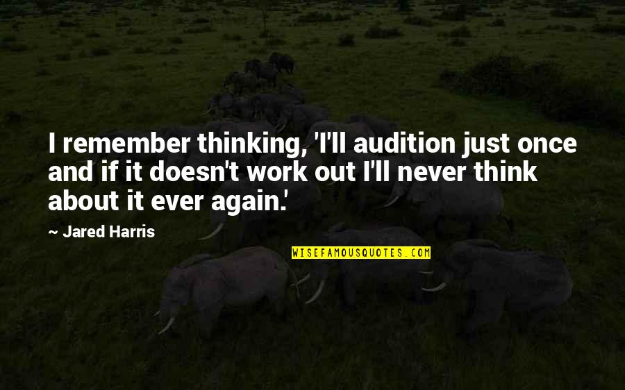 Never Work Out Quotes By Jared Harris: I remember thinking, 'I'll audition just once and