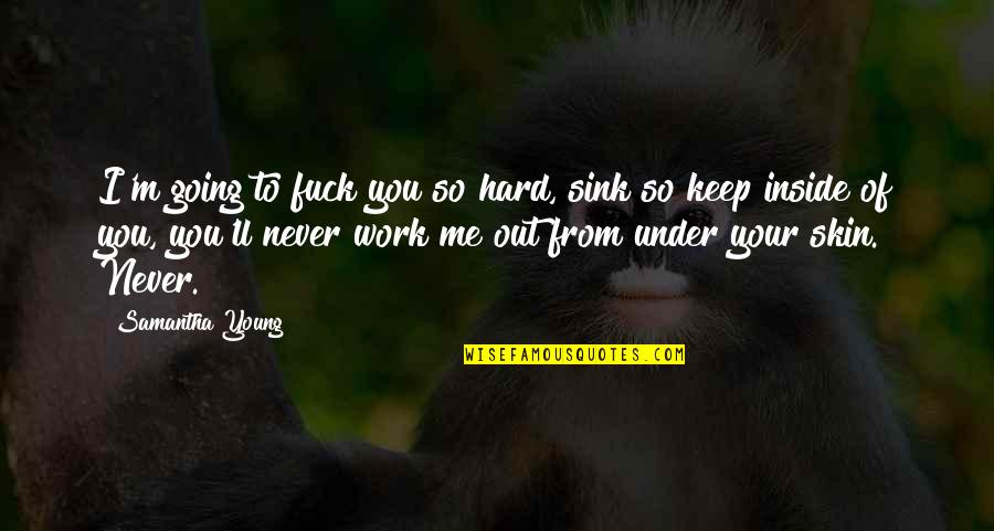 Never Work Out Quotes By Samantha Young: I'm going to fuck you so hard, sink