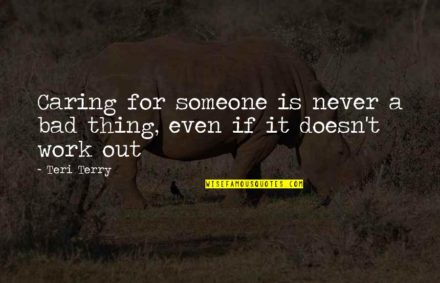 Never Work Out Quotes By Teri Terry: Caring for someone is never a bad thing,