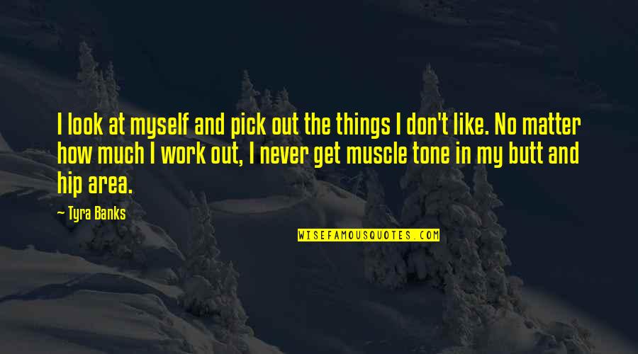 Never Work Out Quotes By Tyra Banks: I look at myself and pick out the