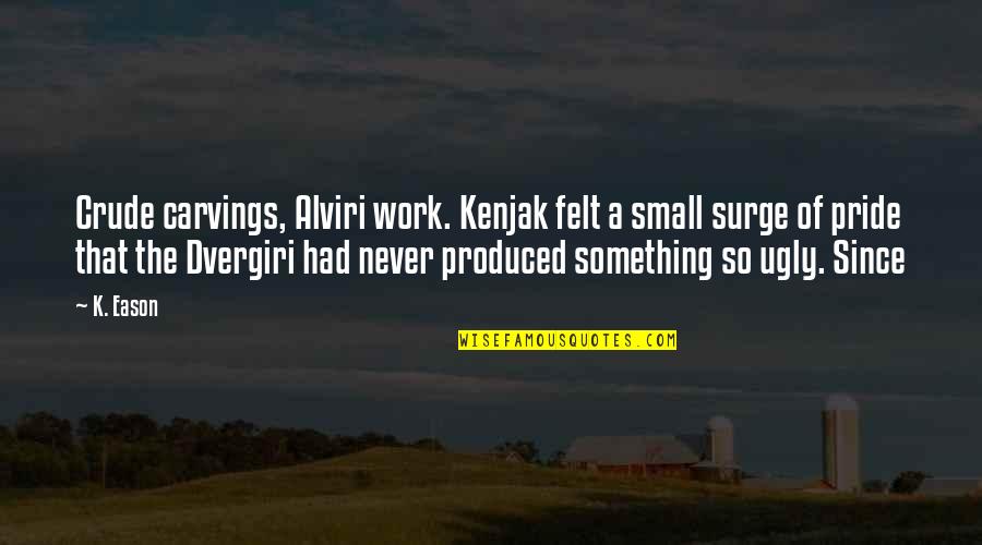 Never Work Quotes By K. Eason: Crude carvings, Alviri work. Kenjak felt a small Never Work Quotes By K. Eason: Crude carvings, Alviri work. Kenjak felt a small