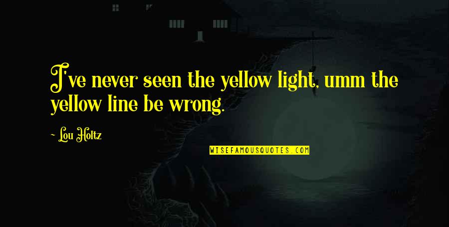 Never Wrong Quotes By Lou Holtz: I've never seen the yellow light, umm the