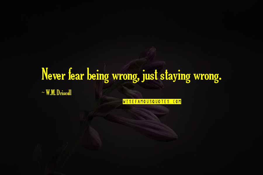 Never Wrong Quotes By W.M. Driscoll: Never fear being wrong, just staying wrong.