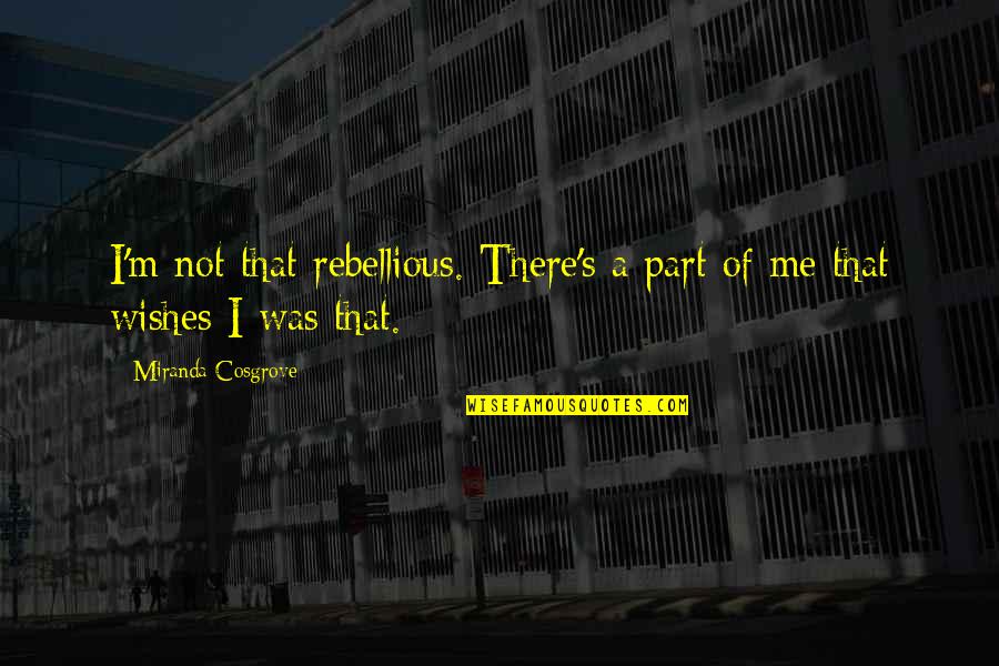 Neveran Emotivci Quotes By Miranda Cosgrove: I'm not that rebellious. There's a part of Neveran Emotivci Quotes By Miranda Cosgrove: I'm not that rebellious. There's a part of
