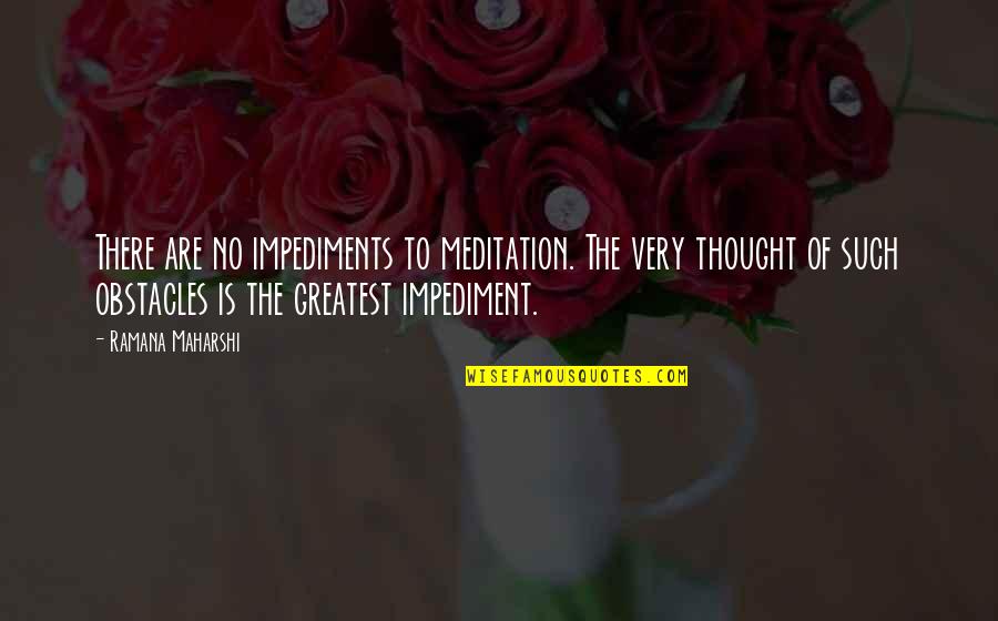 Neverbe Quotes By Ramana Maharshi: There are no impediments to meditation. The very