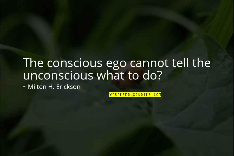 Neverbody's Quotes By Milton H. Erickson: The conscious ego cannot tell the unconscious what