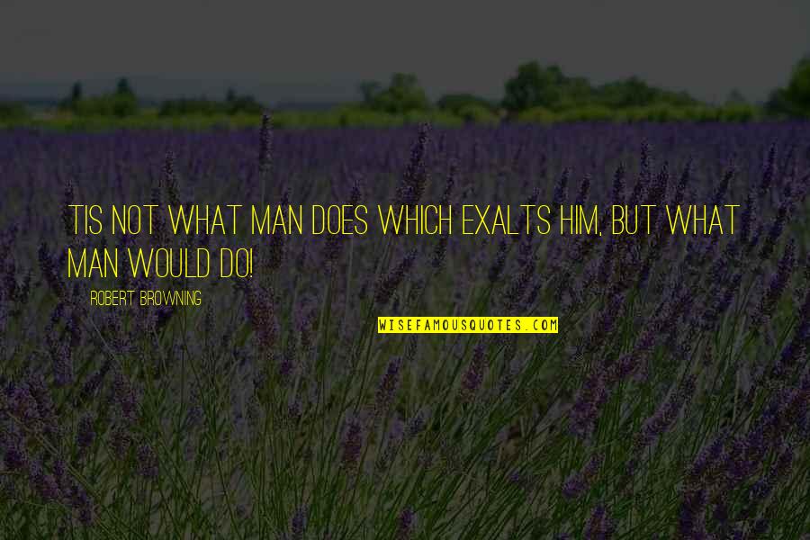 Neveri Quotes By Robert Browning: Tis not what man Does which exalts him,