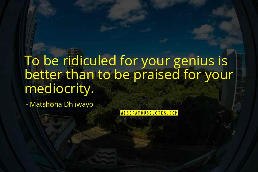 Neverland Syfy Quotes By Matshona Dhliwayo: To be ridiculed for your genius is better