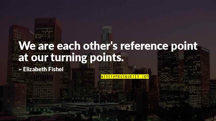 Nevermore Quotes By Elizabeth Fishel: We are each other's reference point at our