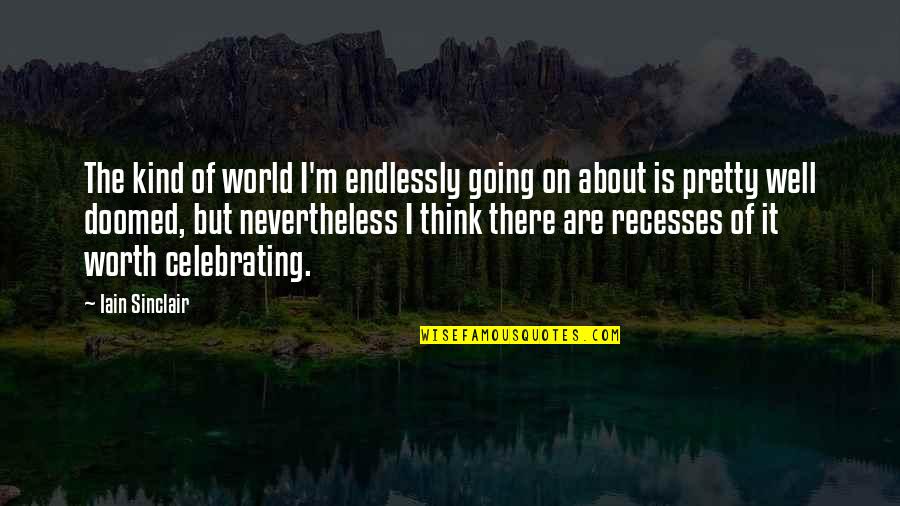 Nevertheless Quotes By Iain Sinclair: The kind of world I'm endlessly going on Nevertheless Quotes By Iain Sinclair: The kind of world I'm endlessly going on